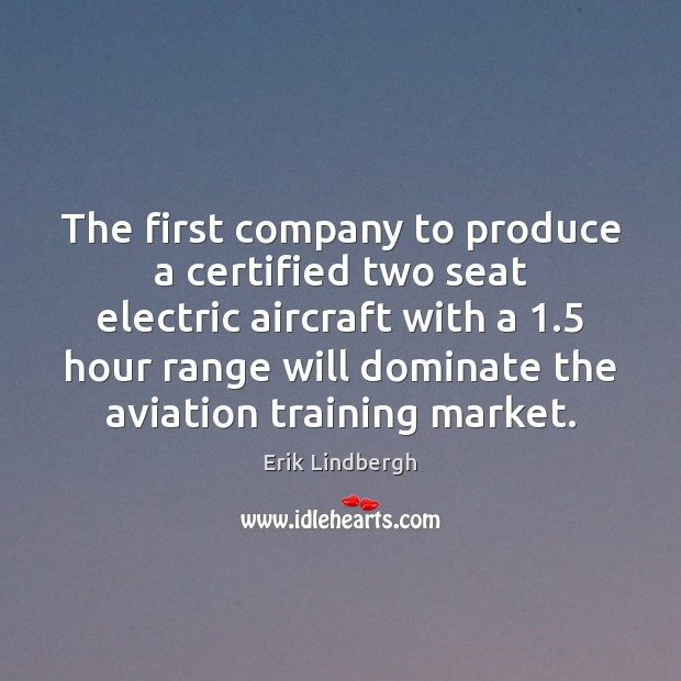 The first company to produce a certified two seat electric aircraft with Erik Lindbergh Picture Quote
