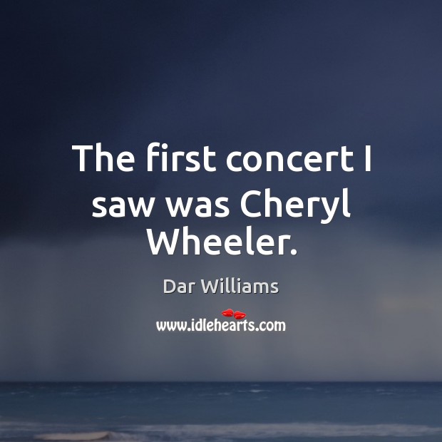 The first concert I saw was Cheryl Wheeler. Dar Williams Picture Quote