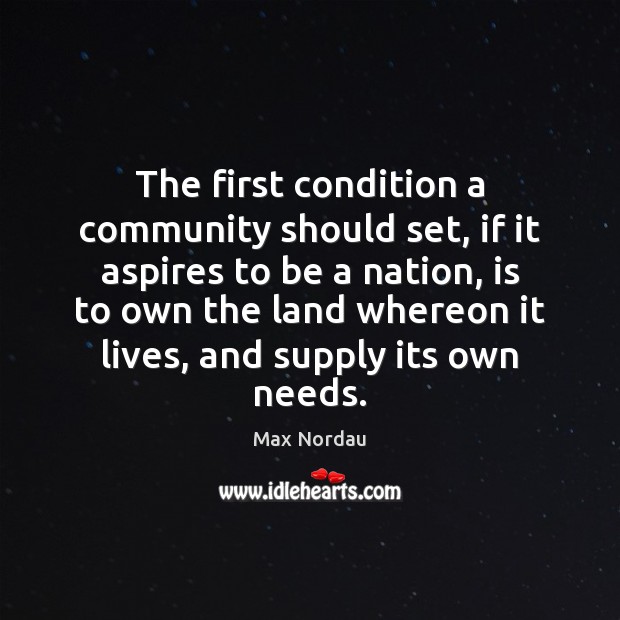 The first condition a community should set, if it aspires to be Max Nordau Picture Quote