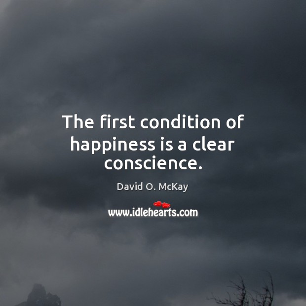 The first condition of happiness is a clear conscience. David O. McKay Picture Quote