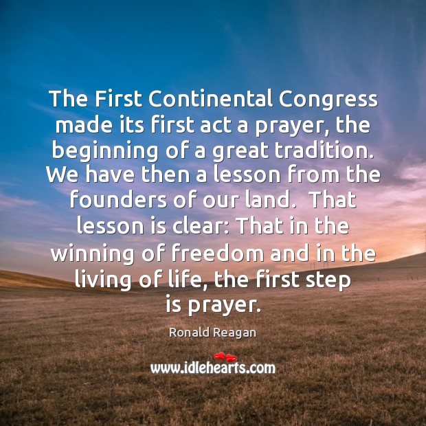 The First Continental Congress made its first act a prayer, the beginning Ronald Reagan Picture Quote