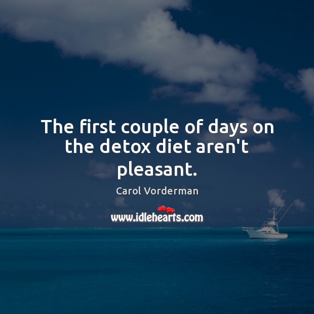 The first couple of days on the detox diet aren’t pleasant. Carol Vorderman Picture Quote