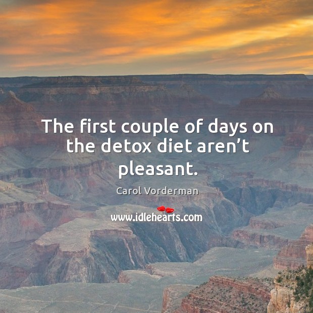 The first couple of days on the detox diet aren’t pleasant. Carol Vorderman Picture Quote