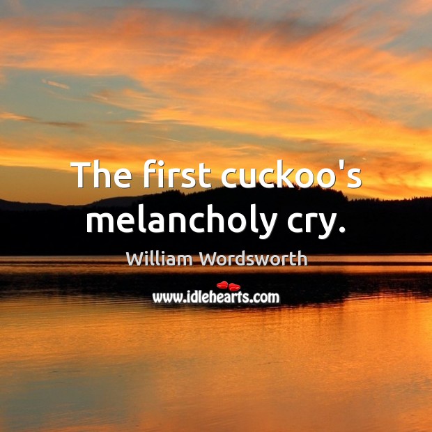 The first cuckoo’s melancholy cry. William Wordsworth Picture Quote