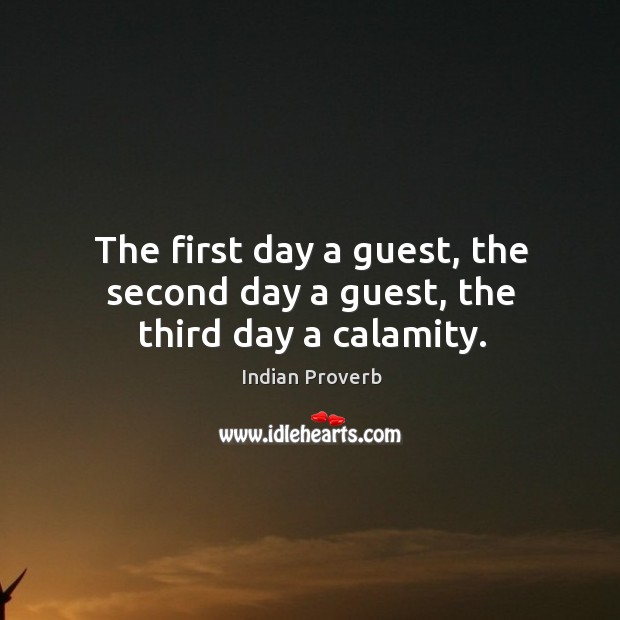 The first day a guest, the second day a guest, the third day a calamity. Image