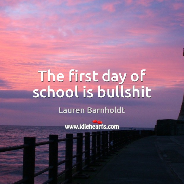 The first day of school is bullshit Lauren Barnholdt Picture Quote