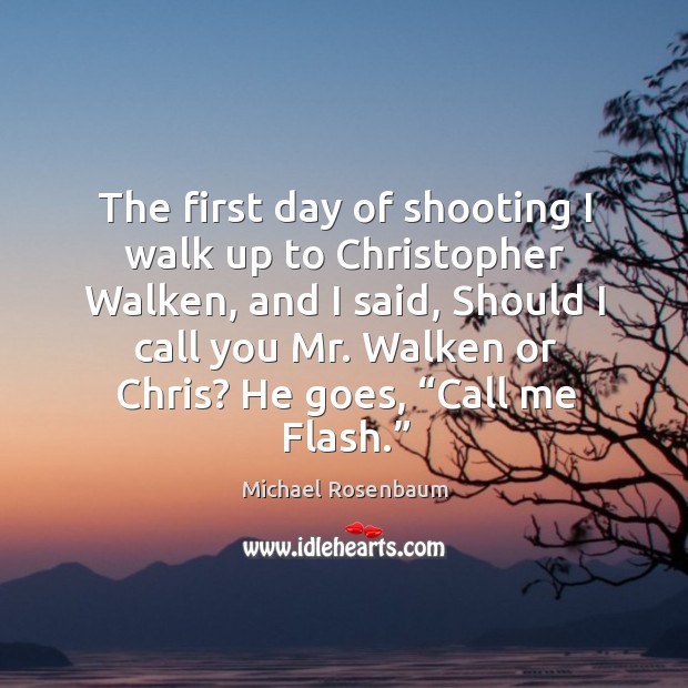 The first day of shooting I walk up to christopher walken, and I said, should I call you mr. Walken or chris? Michael Rosenbaum Picture Quote