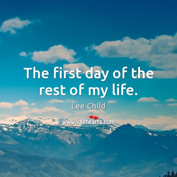 The first day of the rest of my life. Lee Child Picture Quote