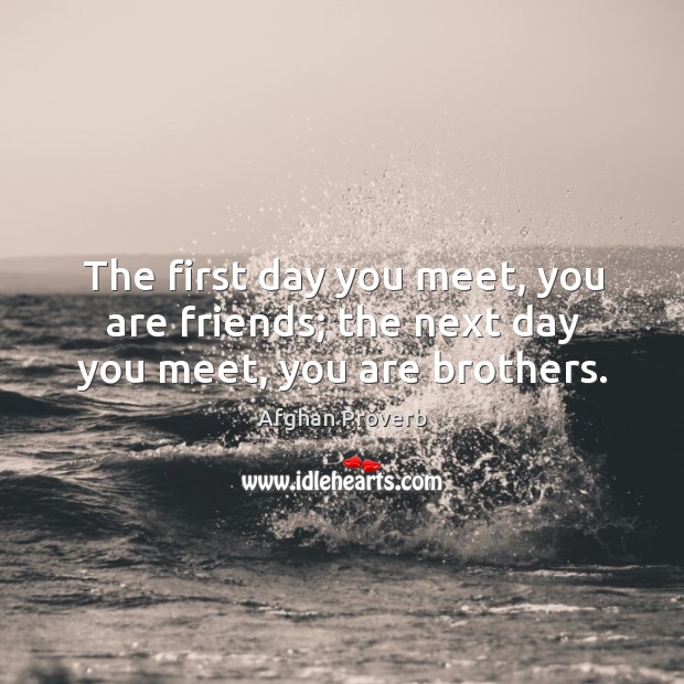 The first day you meet, you are friends; the next day you meet, you are brothers. Afghan Proverbs Image