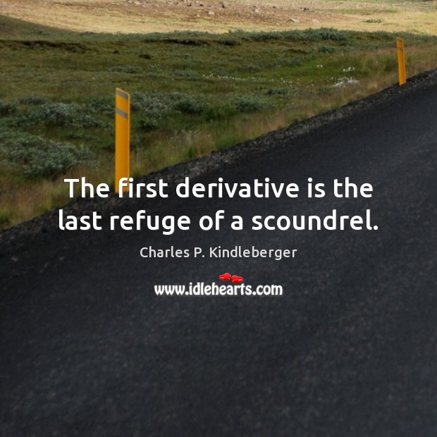 The first derivative is the last refuge of a scoundrel. Charles P. Kindleberger Picture Quote