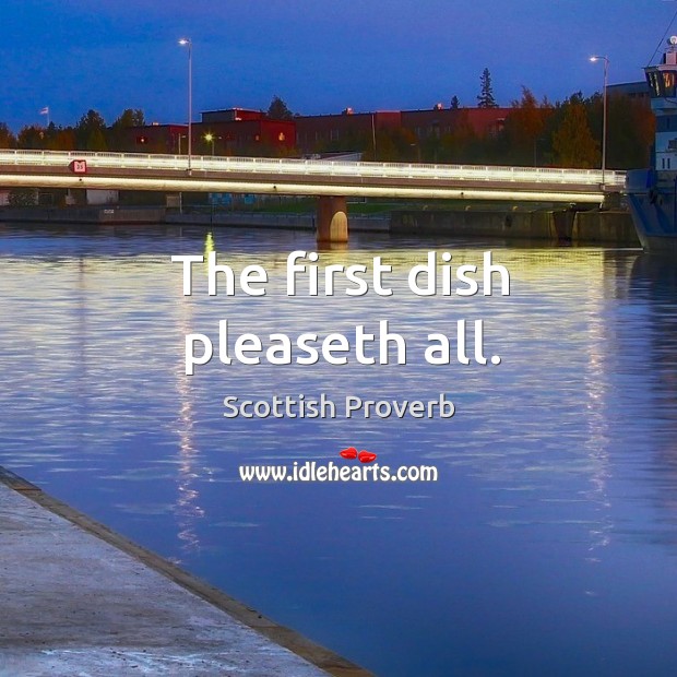 The first dish pleaseth all. Scottish Proverbs Image