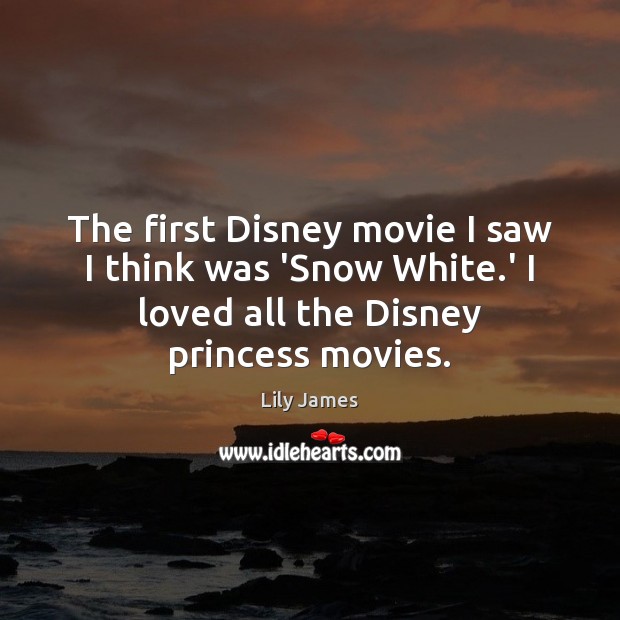The first Disney movie I saw I think was ‘Snow White.’ Lily James Picture Quote