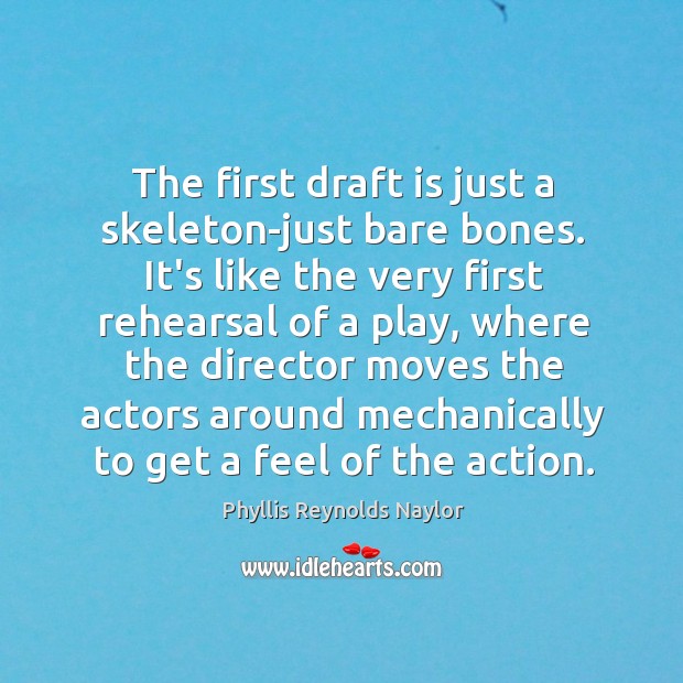 The first draft is just a skeleton-just bare bones. It’s like the Image