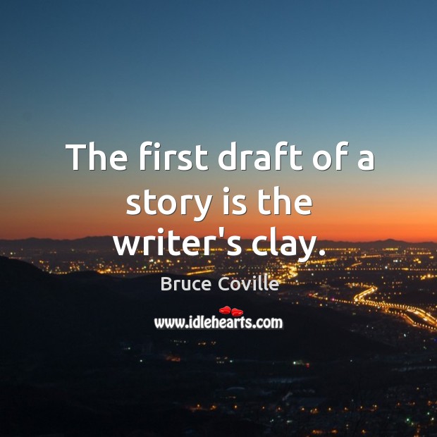 The first draft of a story is the writer’s clay. Bruce Coville Picture Quote