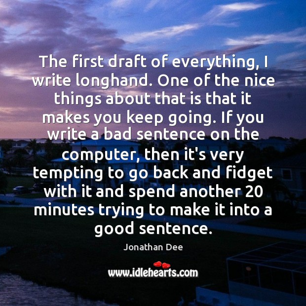 The first draft of everything, I write longhand. One of the nice Jonathan Dee Picture Quote