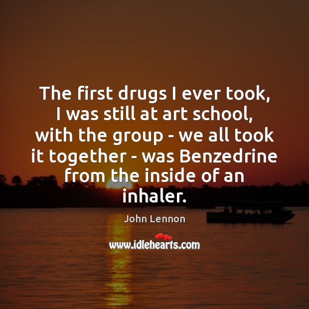 The first drugs I ever took, I was still at art school, John Lennon Picture Quote