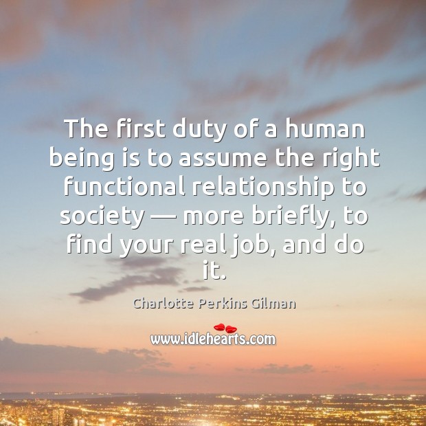 The first duty of a human being is to assume the right functional relationship to society Charlotte Perkins Gilman Picture Quote