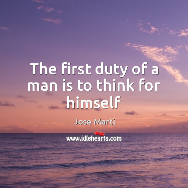 The first duty of a man is to think for himself Jose Marti Picture Quote