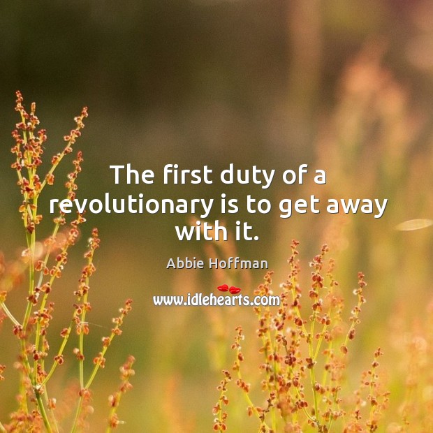 The first duty of a revolutionary is to get away with it. Abbie Hoffman Picture Quote