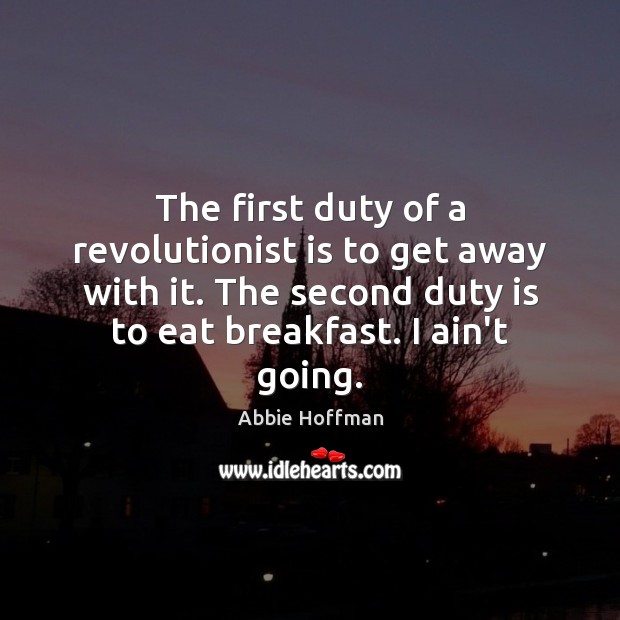 The first duty of a revolutionist is to get away with it. Abbie Hoffman Picture Quote