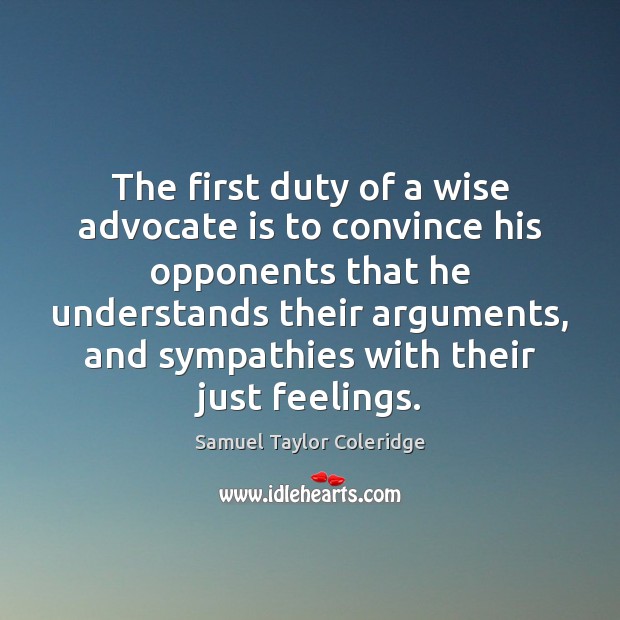 The first duty of a wise advocate is to convince his opponents Samuel Taylor Coleridge Picture Quote