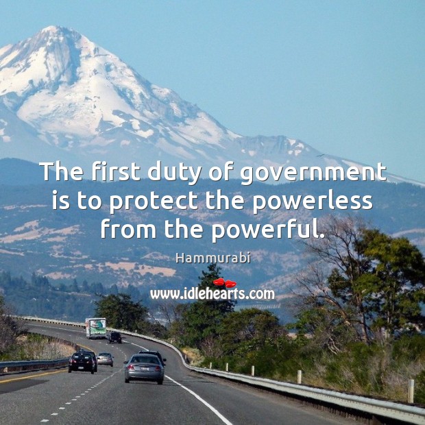 The first duty of government is to protect the powerless from the powerful. Hammurabi Picture Quote