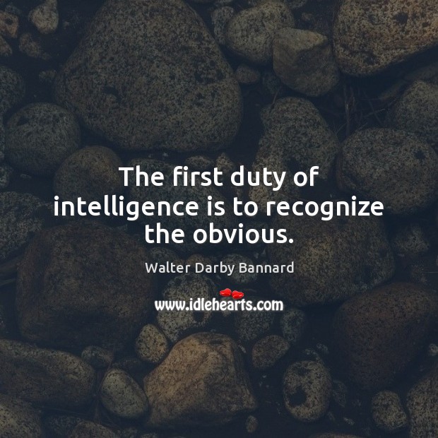 The first duty of intelligence is to recognize the obvious. Walter Darby Bannard Picture Quote
