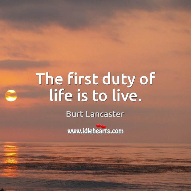 The first duty of life is to live. Burt Lancaster Picture Quote