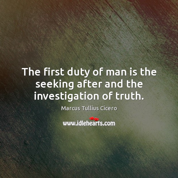 The first duty of man is the seeking after and the investigation of truth. Image