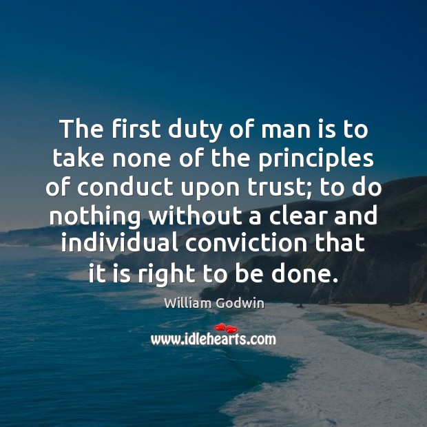 The first duty of man is to take none of the principles William Godwin Picture Quote