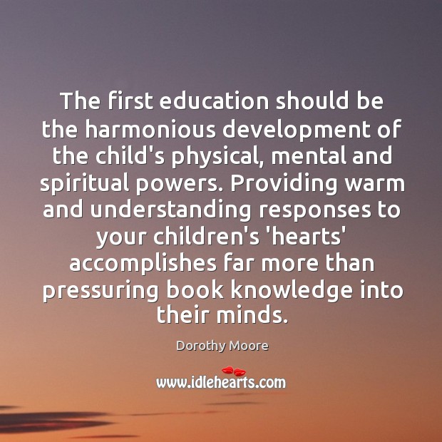 The first education should be the harmonious development of the child’s physical, Dorothy Moore Picture Quote