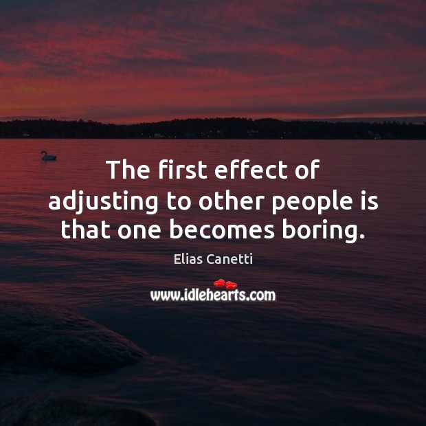 The first effect of adjusting to other people is that one becomes boring. Elias Canetti Picture Quote