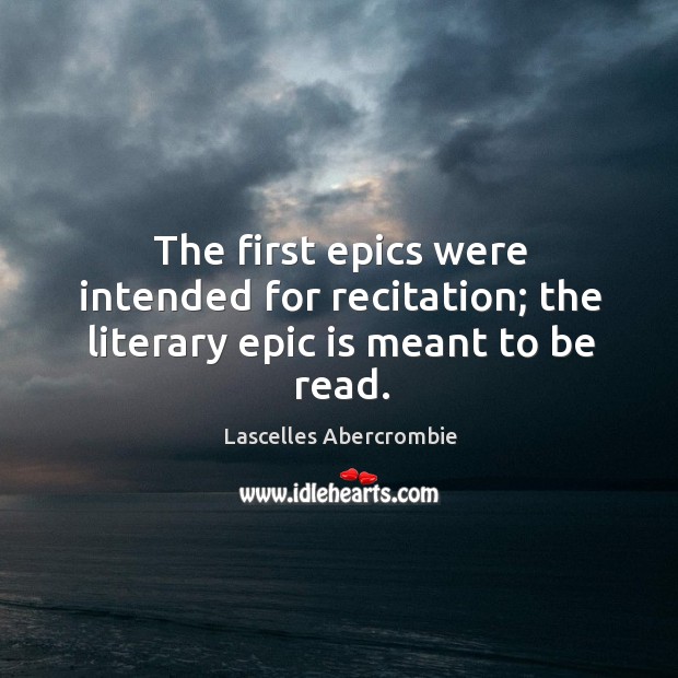 The first epics were intended for recitation; the literary epic is meant to be read. Lascelles Abercrombie Picture Quote