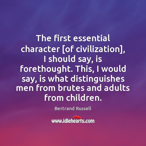 The first essential character [of civilization], I should say, is forethought. This, Image