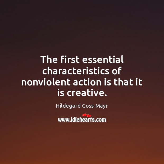 The first essential characteristics of nonviolent action is that it is creative. Hildegard Goss-Mayr Picture Quote