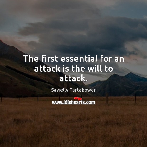 The first essential for an attack is the will to attack. Savielly Tartakower Picture Quote