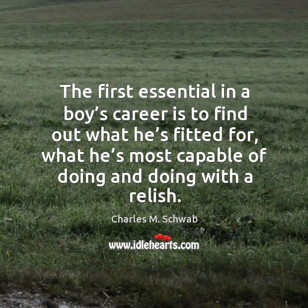 The first essential in a boy’s career is to find out what he’s fitted for Charles M. Schwab Picture Quote