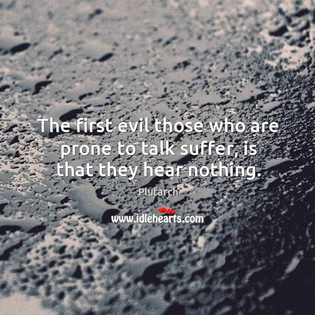 The first evil those who are prone to talk suffer, is that they hear nothing. Plutarch Picture Quote