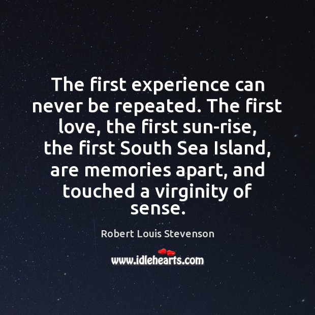 The first experience can never be repeated. The first love, the first Robert Louis Stevenson Picture Quote