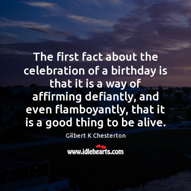 The first fact about the celebration of a birthday is that it Gilbert K Chesterton Picture Quote