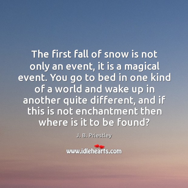 The first fall of snow is not only an event, it is a magical event. J. B. Priestley Picture Quote