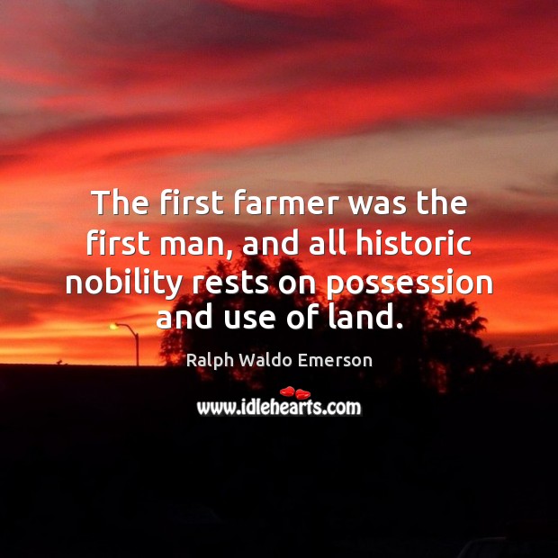 The first farmer was the first man, and all historic nobility rests Ralph Waldo Emerson Picture Quote