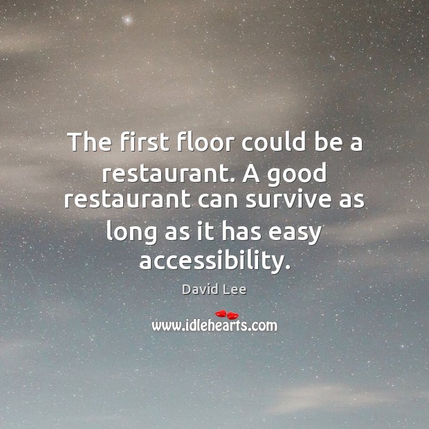 The first floor could be a restaurant. A good restaurant can survive David Lee Picture Quote