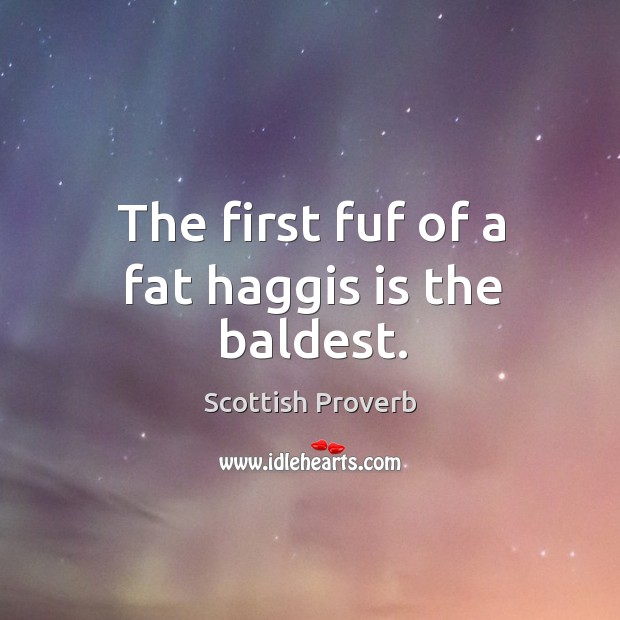 The first fuf of a fat haggis is the baldest. Scottish Proverbs Image