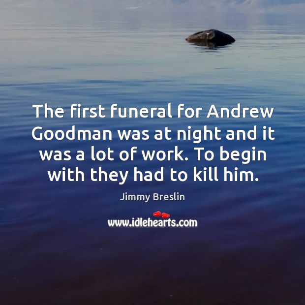 The first funeral for andrew goodman was at night and it was a lot of work. Jimmy Breslin Picture Quote