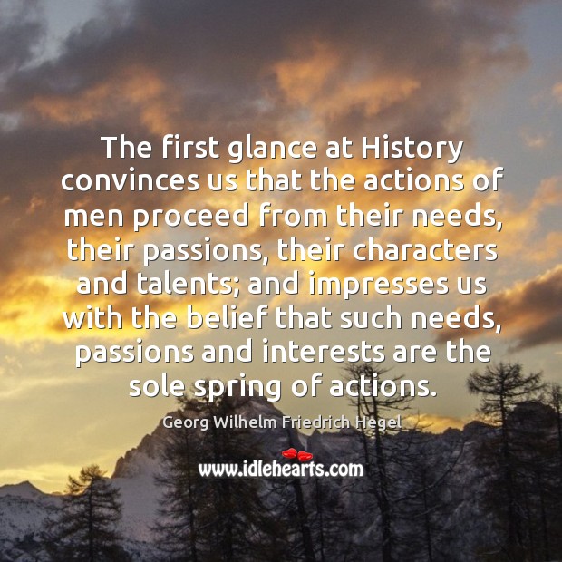 The first glance at history convinces us that the actions of men proceed from their needs. Image