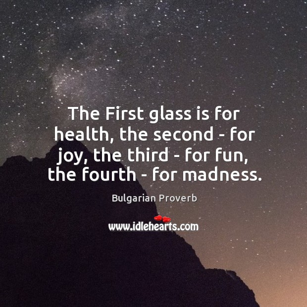 The first glass is for health, the second – for joy, the third – for fun, the fourth – for madness. Bulgarian Proverbs Image