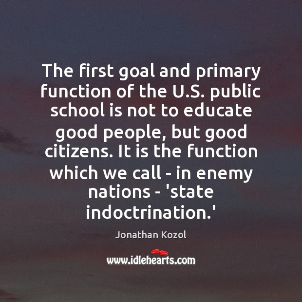 The first goal and primary function of the U.S. public school Jonathan Kozol Picture Quote