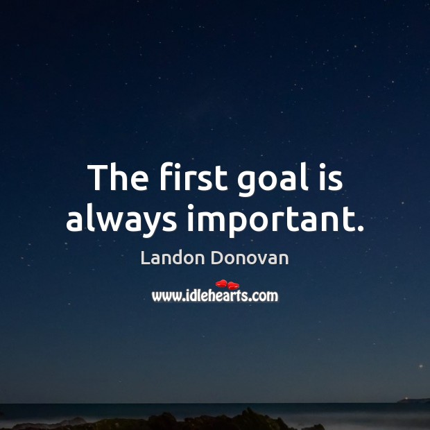 The first goal is always important. Goal Quotes Image