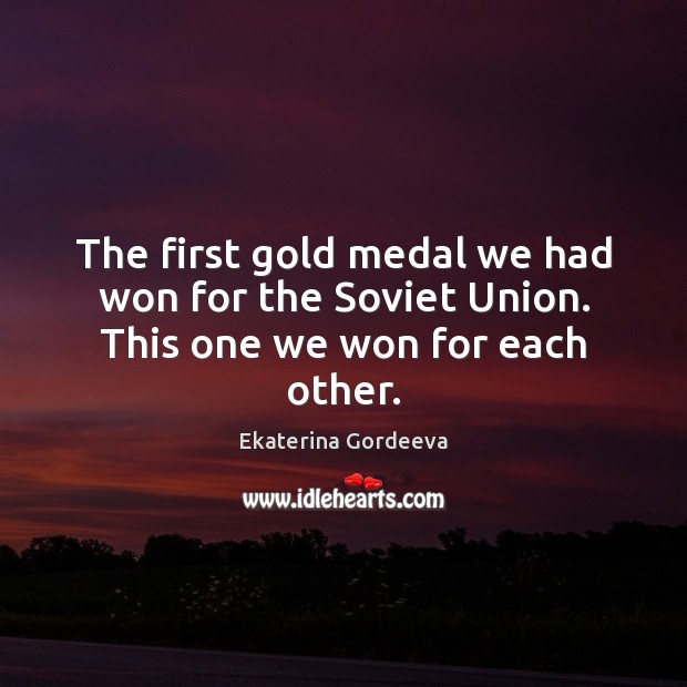 The first gold medal we had won for the Soviet Union. This one we won for each other. Ekaterina Gordeeva Picture Quote